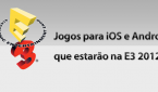 Jogos para iOS e Android que estarãoa na E3 2012
